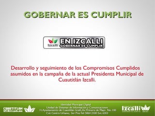 GOBERNAR ES CUMPLIR Desarrollo y seguimiento de los Compromisos Cumplidos  asumidos en la campaña de la actual Presidenta Municipal de Cuautitlán Izcalli. 