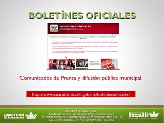 BOLETÍNES OFICIALES Comunicados de Prensa y difusión pública municipal. http://www.cuautitlanizcalli.gob.mx/boletinesoficiales/ 