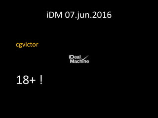 iDM 07.jun.2016
cgvictor
18+ !
 