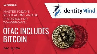 Copyright 2018 IdentityMind
WEBINAR:
MASTER TODAY'S
REGULATIONS AND BE
PREPARED FOR
TOMORROW’S:
OFAC INCLUDES
BITCOIN
DEC. 12, 2018
 