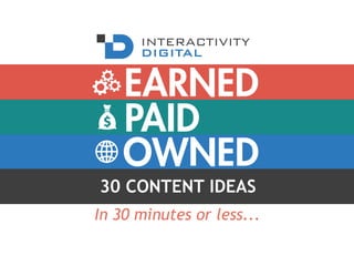 PAID
OWNED
EARNED
30 CONTENT IDEAS
In 30 minutes or less...
 