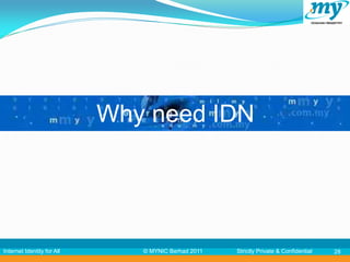 Why need IDN




Internet Identity for All      © MYNIC Berhad 2011   Strictly Private & Confidential   28
 