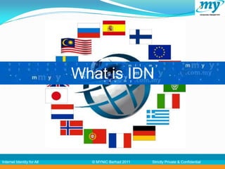 What is IDN




Internet Identity for All     © MYNIC Berhad 2011   Strictly Private & Confidential
 