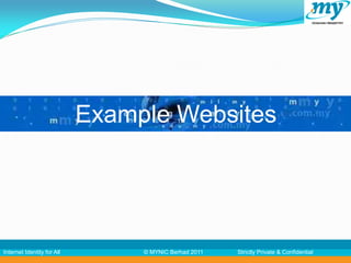 Example Websites




Internet Identity for All        © MYNIC Berhad 2011   Strictly Private & Confidential
 