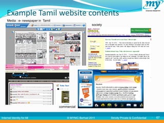 Example Tamil website contents
     Media : e- newspaper in Tamil
                                                         society



           67




                                     commercial


Internet Identity for All                © MYNIC Berhad 2011       Strictly Private & Confidential      67
 