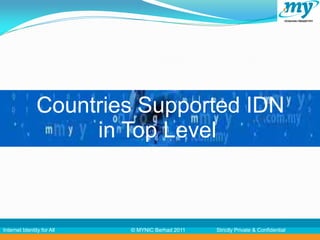 Countries Supported IDN
                     in Top Level



Internet Identity for All   © MYNIC Berhad 2011   Strictly Private & Confidential
 