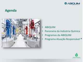 Agenda
• ABIQUIM
• Panorama da Indústria Química
• Programas da ABIQUIM
• Programa Atuação Responsável ®
 