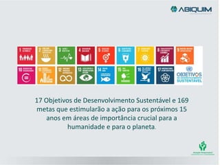 17 Objetivos de Desenvolvimento Sustentável e 169
metas que estimularão a ação para os próximos 15
anos em áreas de importância crucial para a
humanidade e para o planeta.
 