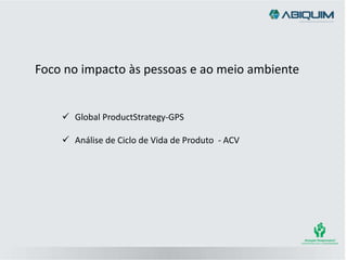 Foco no impacto às pessoas e ao meio ambiente
 Global ProductStrategy-GPS
 Análise de Ciclo de Vida de Produto - ACV
 