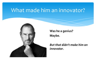 What made him an innovator?

Was he a genius?
Maybe.
But that didn’t make him an
innovator.

 
