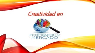La creatividad en_la_investigacion_de_mercados