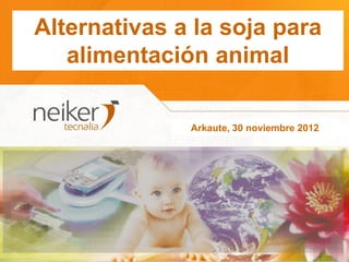 Alternativas a la soja para
   alimentación animal

              Arkaute, 30 noviembre 2012
 