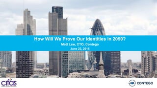 How Will We Prove Our Identities in 2050?
Matt Law, CTO, Contego
June 23, 2016
 