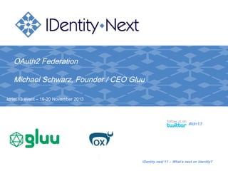 OAuth2 Federation
Michael Schwarz, Founder / CEO Gluu
Idnet’13 event – 19-20 November 2013

#idn13

IDentity.next’11 – What’s next
www.everett.nl
www.everett.nl

on Identity?

 