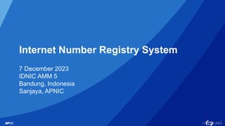 1
Internet Number Registry System
7 December 2023
IDNIC AMM 5
Bandung, Indonesia
Sanjaya, APNIC
 