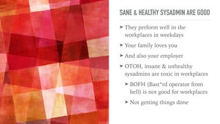 SANE & HEALTHY SYSADMIN ARE GOOD
➤ They perform well in the
workplaces in weekdays
➤ Your family loves you
➤ And also your...