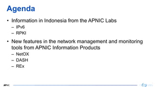 2
2
Agenda
• Information in Indonesia from the APNIC Labs
– IPv6
– RPKI
• New features in the network management and monit...