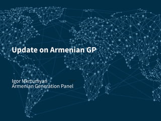 Update on Armenian GP
Igor Mkrtumyan
Armenian Generation Panel
Igor 	
  
 