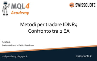 Metodi per tradare IDNR4
Confronto tra 2 EA
swissquote.itmql4academy.blogspot.it
Relatori:
Stefano Gianti – Fabio Pacchioni
 