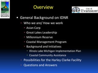 Overview
 General Background on IDNR
 Who we are/ How we work
 Asian Carp
 Great Lakes Leadership
 Millennium Reserve...