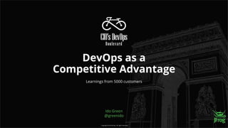 Copyright @ 2019 JFrog - All rights reserved.
DevOps as a
Competitive Advantage
Ido Green
@greenido
Learnings from 5000 cu...