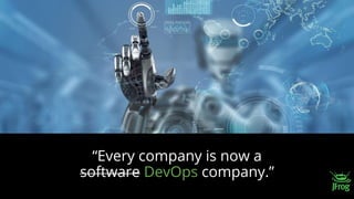 “Every company is now a
software DevOps company.”
 
