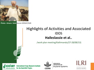Highlights of Activities and Associated
IDOS
Haileslassie et al..
/work plan meeting/Kathmandu/27-28/08/13)
Photo : Amare Haileslassie ICRISAT/ILRI
 