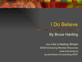 I Do Believe By Bruce Harding from  Like a Healing Stream ©2003 Evensong Worship Resources www.evensong.ca by permission of LicenSing #330  