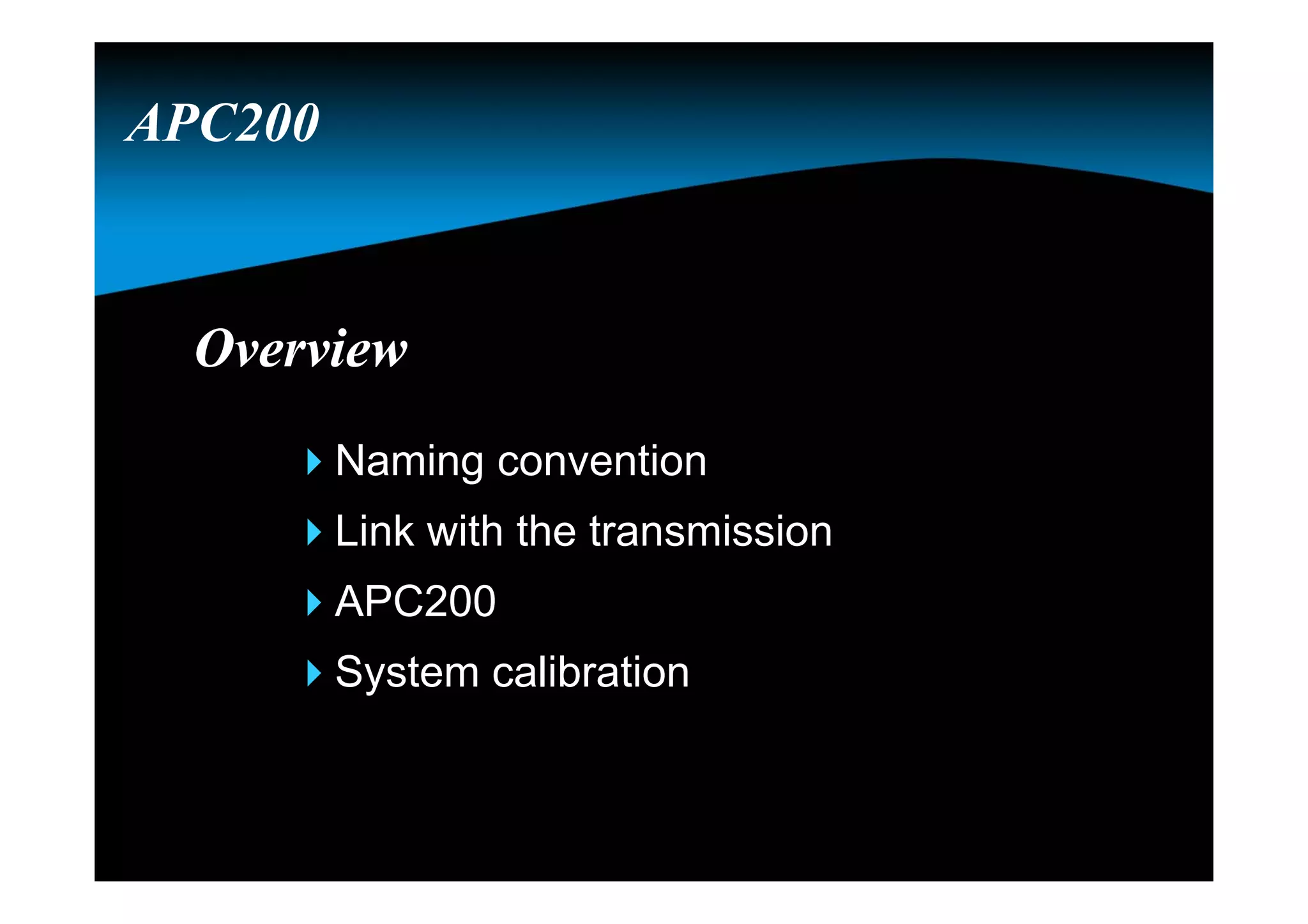 OverviewOverview
Naming convention
Link with the transmission
APC200
System calibration
APC200
 