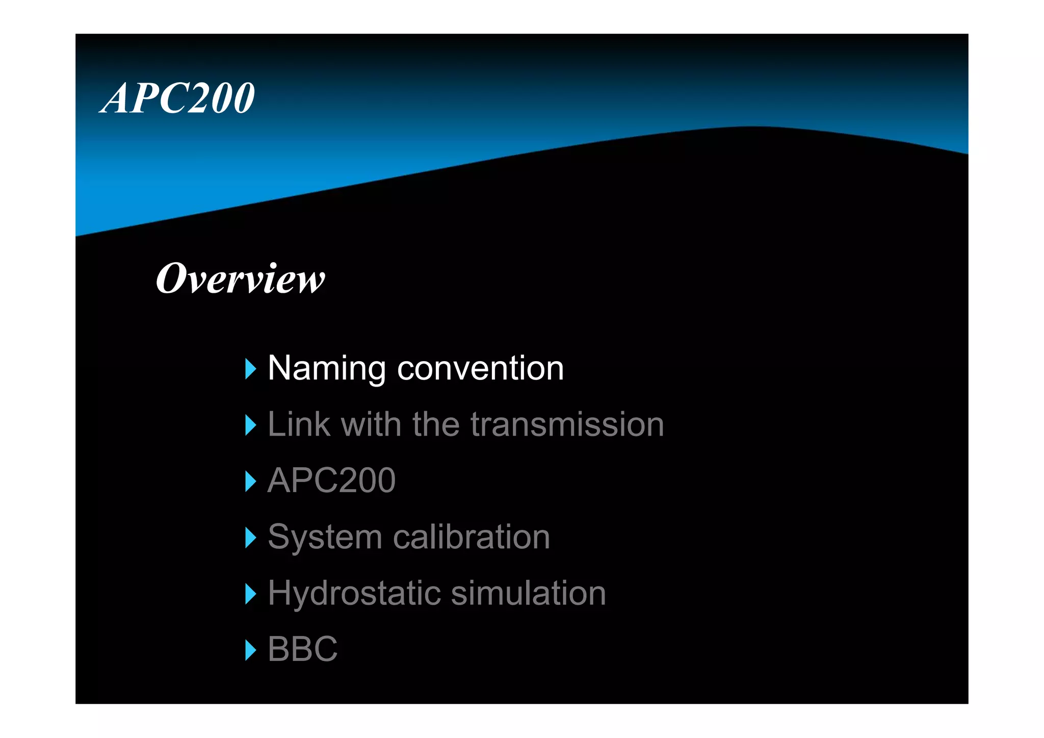 OverviewOverview
Naming convention
Link with the transmission
APC200
System calibration
Hydrostatic simulation
BBC
APC200
 