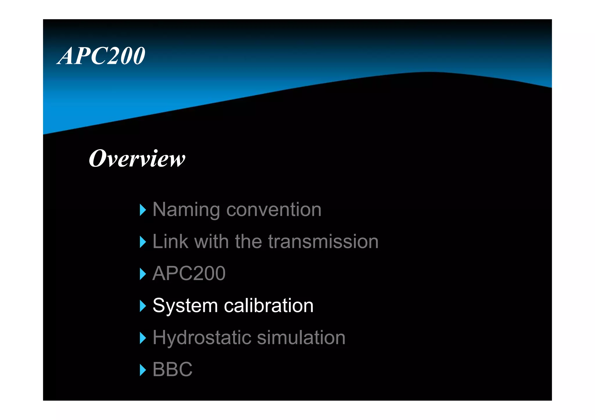 OverviewOverview
Naming convention
Link with the transmission
APC200
System calibration
Hydrostatic simulation
BBC
APC200
 