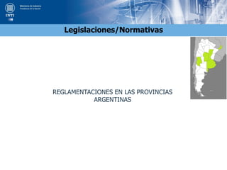 Legislaciones/Normativas
REGLAMENTACIONES EN LAS PROVINCIAS
ARGENTINAS
 