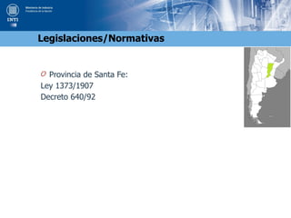 O Provincia de Santa Fe:
Ley 1373/1907
Decreto 640/92
Legislaciones/Normativas
 