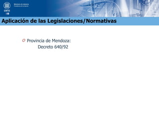 O Provincia de Mendoza:
Decreto 640/92
Aplicación de las Legislaciones/Normativas
 