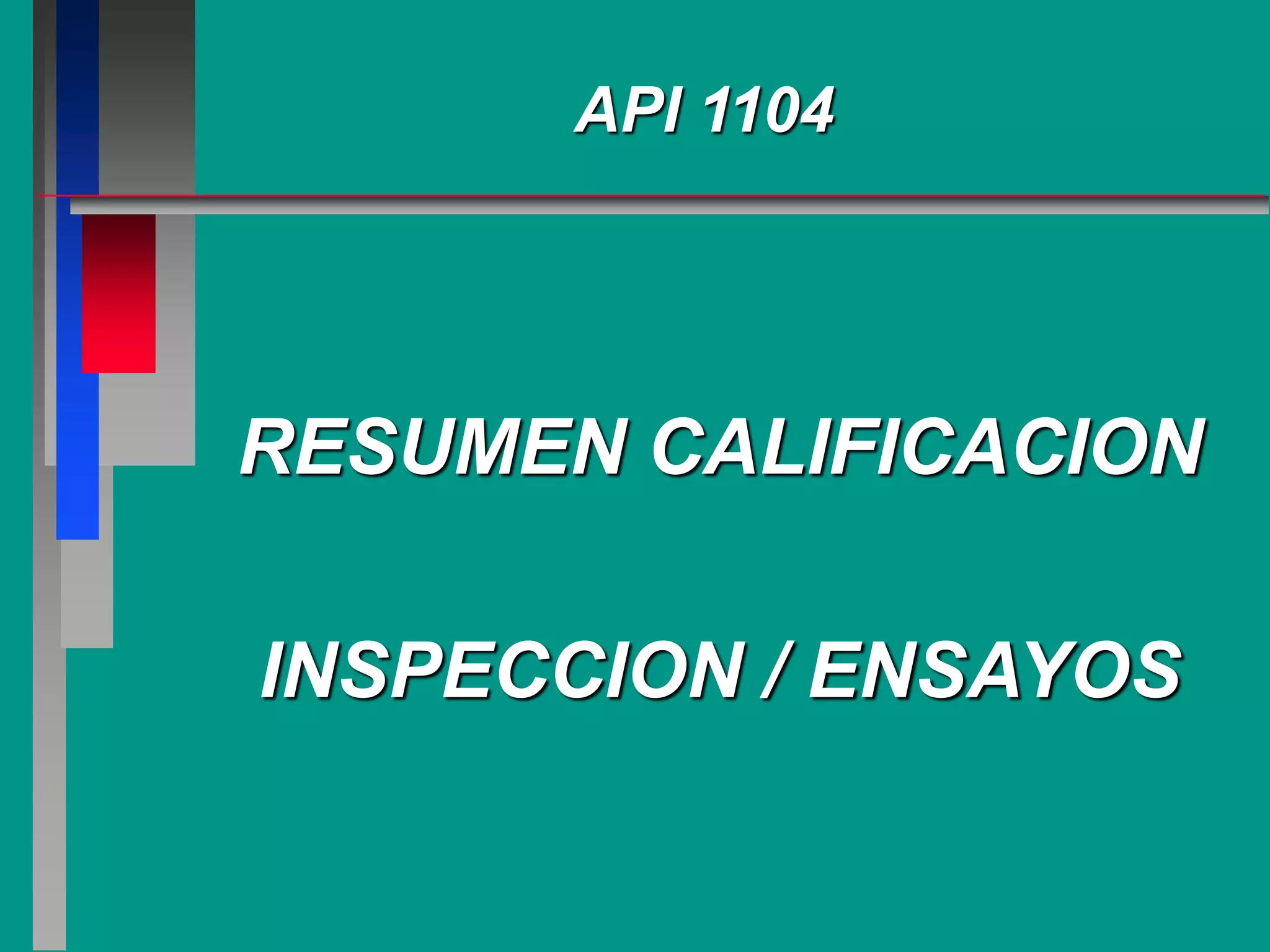 API 1104
RESUMEN CALIFICACION
INSPECCION / ENSAYOS
 