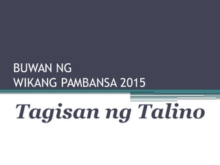 BUWAN NG
WIKANG PAMBANSA 2015
Tagisan ng Talino
 