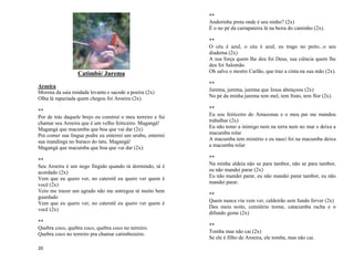 20
Catimbó/ Jurema
Aroeira
Morena da saia rendada levanta e sacode a poeira (2x)
Olha lá rapaziada quem chegou foi Aroeira (2x).
**
Por de trás daquele brejo eu construí o meu terreiro e fui
chamar seu Aroeira que é um velho feiticeiro. Magangá!
Magangá que macumba que boa que vai dar (2x)
Pra comer sua língua podre eu enterrei um urubu, enterrei
sua mandinga no buraco do tatu. Magangá!
Magangá que macumba que boa que vai dar (2x).
**
Seu Aroeira é um nego fingido quando tá dormindo, tá é
acordado (2x)
Vem que eu quero ver, no cateretê eu quero ver quem é
você (2x)
Veio me trazer um agrado não me entregou tá muito bem
guardado
Vem que eu quero ver, no cateretê eu quero ver quem é
você (2x)
**
Quebra coco, quebra coco, quebra coco no terreiro.
Quebra coco no terreiro pra chamar catimbozeiro.
**
Andorinha preta onde é seu ninho? (2x)
É o no pé da carrapateira lá na beira do caminho (2x).
**
O céu é azul, o céu é azul, eu trago no peito...o seu
diadema (2x)
A sua força quem lhe deu foi Deus, sua ciência quem lhe
deu foi Salomão.
Oh salve o mestre Carlão, que traz a cinta na sua mão (2x).
**
Jurema, jurema, jurema que Jesus abençoou (2x)
No pé da minha jurema tem mel, tem fruto, tem flor (2x).
**
Eu sou feiticeiro do Amazonas e o meu pai me mandou
trabalhar (2x)
Eu não temo a inimigo nem na terra nem no mar e deixa a
macumba rolar
A macumba tem mistério e eu nasci foi na macumba deixa
a macumba rolar
**
Na minha aldeia não se para tambor, não se para tambor,
eu não mandei parar (2x)
Eu não mandei parar, eu não mandei parar tambor, eu não
mandei parar.
**
Quem nunca viu vem ver, caldeirão sem fundo ferver (2x)
Deu meia noite, cemitério treme, catacumba racha e o
difundo geme (2x)
**
Tomba mas não cai (2x)
Se ele é filho de Aroeira, ele tomba, mas não cai.
 