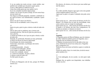 42
E no seu samba tem muita cerveja e muita mulher, mas
também tem caridade que ele presta a quem quiser.
É pois é. Bate palma no samba do seu Zé.
Canta forte minha gente que esse samba é de fé.
Se no teu caminhar encontrar algum perigo
Chame o seu Zé que ele passa contigo, ele tem muita força
ele tem muito axé.
Ele chega na umbanda gingando, cantando e sambando no
pé, todo de branco vem malandreando e ajudando a quem
tem fé.
Sarava seu Zé! Ê sarava seu Zé!(2x)
Sarava seu Zé na umbanda e salve a força da fé.
**
Quem me guia, quem te guia e alumia a razão de todos nós
(2x)
Oh Zé, deixa está no candeeiro, que o terreiro está
iluminado pela lua...Pela lua Zé, pela lua, pela lua seu
José, pela lua.
A estrela que brilha no céu é que nos guia e alumia a razão
de todos nós.
Prateada, Zé, perfumada. Prateada seu José, perfumada
O cheiro de alecrim me deixou apaixonado
Os pirilampos são eterno enamorados.
Enamorado, enamorado, os pirilampos são eterno
enamorados...
O cantar da passarada... ela guia
A escuridão da madrugada...alumia
Lá no campo a vaquejada...ela guia
E toda relva verdejada...alumia
E o cantar da criançada...ela guia e alumia
E alumia a razão de todos nós
Eu falei quem me guia...
**
O Morro da Mangueira está de luto, porque Zé Pilintra
morreu (2x)
Ele chorava, ele chorava, ele chorava por uma mulher que
não lhe amava.
**
Se a rádio patrulha chegasse aqui agora seria uma grande
vitória ninguém poderia correr (2x)
Agora que eu quero ver quem é malandro não pode correr
(2x)
**
Quem quiser me ver... sobe encima do barranco oh Zé (2x)
Baiano e Zé Pelintra tão no meio da encruzilhada, toma
conta e presta conta no romper da madrugada
Quem quiser me ver... sobe encima do barranco oh Zé (2x)
O baiano e Zé Pelintra são dois fieis companheiros, Zé
Pelintra na entrada e os baianos no terreiro.
Quem quiser me ver... sobe encima do barranco oh Zé (2x)
**
Neguinho
O Neguinho gostou da filha da Madame, que nós tratamos
de sinhá. Senhorita também gostou do Neguinho, mas o
Neguinho não tem dinheiro pra gastar.
A Madame tem preconceito de cor não pôde evitar esse
amor, Senhorita foi morar lá na colina com o Neguinho
que é compositor (2x)
Senhorita ficou com nome na história e agora é a rainha da
escola.
Gostou do samba e hoje vive muito bem, ela devia nascer
pobre também (2x)
**
As 4 da madrugada, ela me acorda e eu não quero nada
(2x)
Qualquer dia...eu quebro esse despertador, mas trabalhar
eu não vou (2x)
 