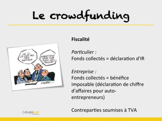 Le crowdfunding	
  
Fiscalité	
  
	
  
Par$culier	
  :	
  
Fonds	
  collectés	
  =	
  déclaraBon	
  d'IR	
  
	
  
Entreprise	
  :	
  
Fonds	
  collectés	
  =	
  bénéﬁce	
  
imposable	
  (déclaraBon	
  de	
  chiﬀre	
  
d'aﬀaires	
  pour	
  auto-­‐
entrepreneurs)	
  
	
  
ContreparBes	
  soumises	
  à	
  TVA	
  
 