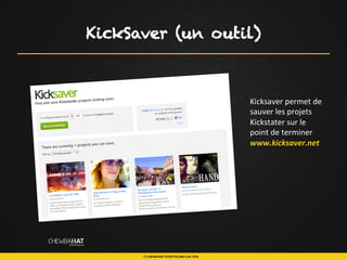 KickSaver (un outil)
Kicksaver	
  permet	
  de	
  
sauver	
  les	
  projets	
  
Kickstater	
  sur	
  le	
  
point	
  de	
  terminer	
  
www.kicksaver.net	
  
 