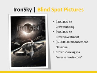 IronSky	
  |	
  Blind	
  Spot	
  Pictures	
  
•  $300.000	
  en	
  
Crowdfunding	
  
•  $900.000	
  en	
  
Crowdinvestment	
  
•  $6.000.000	
  ﬁnancement	
  
classique.	
  	
  
•  Crowdsourcing	
  via	
  
“wreckamovie.com”	
  
 