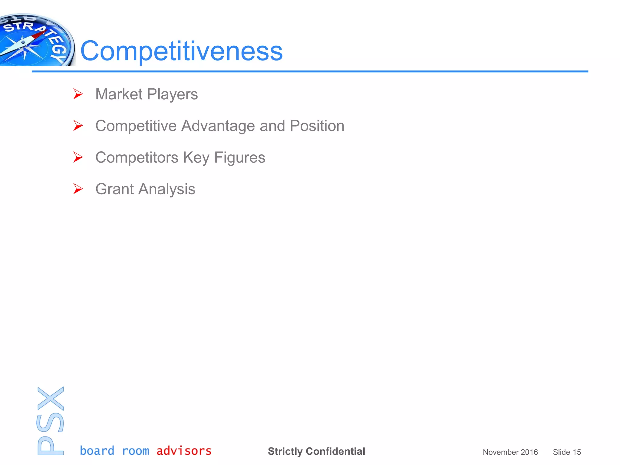 Strictly Confidential November 2016 Slide 15
Competitiveness
 Market Players
 Competitive Advantage and Position
 Competitors Key Figures
 Grant Analysis
 