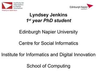 Lyndsey Jenkins
1st
year PhD student
Edinburgh Napier University
Centre for Social Informatics
Institute for Informatics and Digital Innovation
School of Computing
 