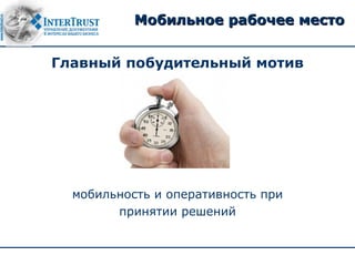 Мобильное рабочее место


Главный побудительный мотив




  мобильность и оперативность при
        принятии решений
 