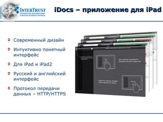 iDocs – приложение для iPad



   Современный дизайн
   Интуитивно понятный
    интерфейс
   Для iPad и iPad2
   Русский и английский
    интерфейс
   Протокол передачи
    данных – HTTP/HTTPS
 