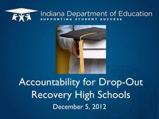 Accountability for Drop-Out
Recovery High Schools
December 5, 2012

 