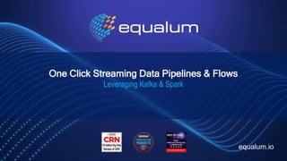 One Click Streaming Data Pipelines & Flows
Leveraging Kafka & Spark
equalum.io
 