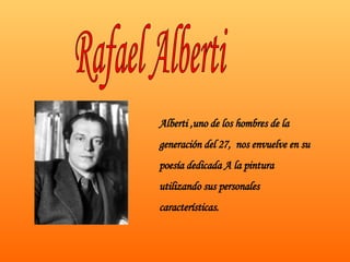 Rafael Alberti Alberti ,uno de los hombres de la generación del 27,  nos envuelve en su poesía dedicada A la pintura utilizando sus personales características. 