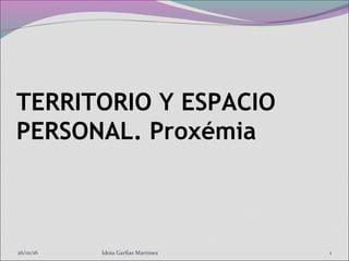 TERRITORIO Y ESPACIO
PERSONAL. Proxémia
26/01/16 Idoia Garfias Martinez 1
 