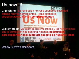 Us now !!!!Clay Shirky:La revolucion no pasa cuando la sociedadadoptanuevasherramientas…pasacuando la sociedad adoptanuevoscomportamientosWilliam Heath: La Internet contemporánea y lasherramientasque la componen nosdanunainmensaoportunidadpara reoganizarcasicualquieraspecto de nuestrasvidas Usnow  y www.dotsub.com     